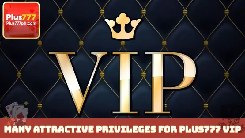 Many attractive privileges for Plus777 VIP